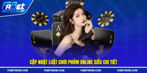 Cập nhật luật chơi phỏm online siêu chi tiết