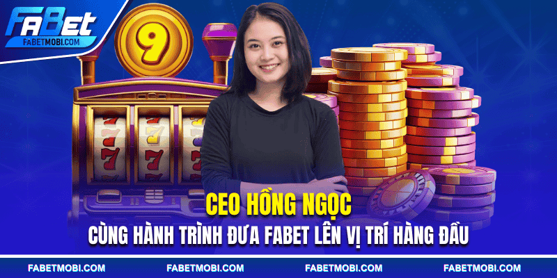 CEO Hồng Ngọc cùng hành trình đưa FABET lên vị trí hàng đầu