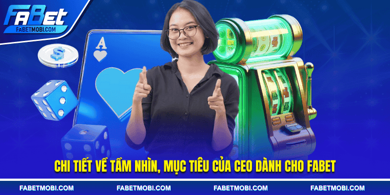 Chi tiết về tầm nhìn, mục tiêu của CEO dành cho FABET