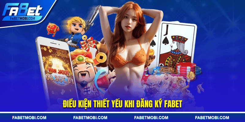 Điều kiện thiết yếu khi đăng ký Fabet