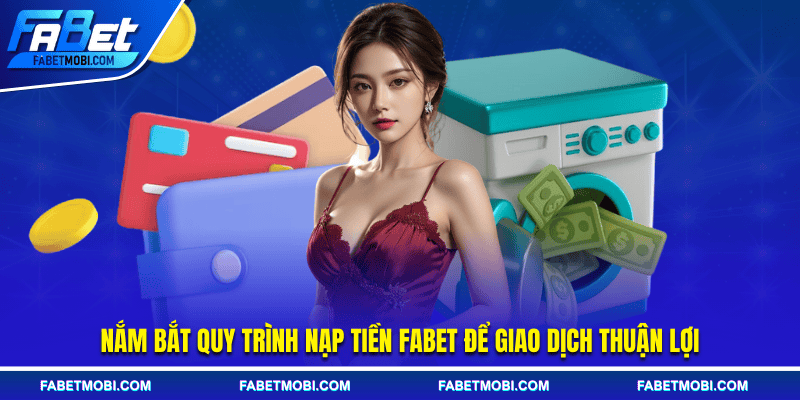 Nắm bắt quy trình nạp tiền Fabet để giao dịch thuận lợi