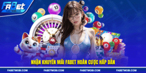 Nhận khuyến mãi FABET hoàn cược hấp dẫn