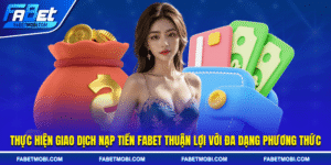 Thực hiện giao dịch nạp tiền Fabet thuận lợi với đa dạng phương thức